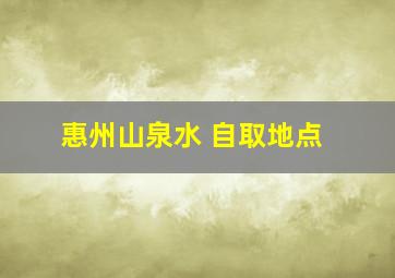 惠州山泉水 自取地点